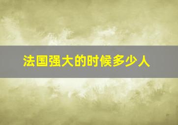 法国强大的时候多少人