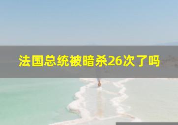 法国总统被暗杀26次了吗