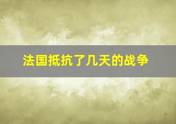 法国抵抗了几天的战争