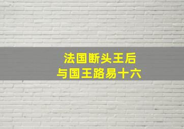 法国断头王后与国王路易十六