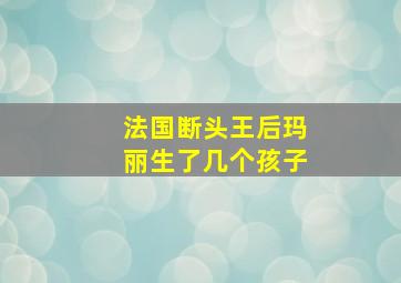 法国断头王后玛丽生了几个孩子