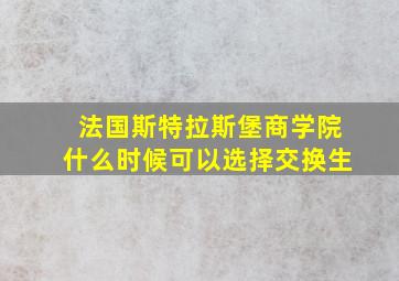 法国斯特拉斯堡商学院什么时候可以选择交换生