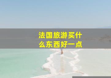 法国旅游买什么东西好一点