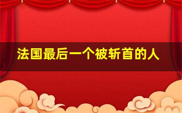 法国最后一个被斩首的人