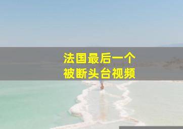 法国最后一个被断头台视频