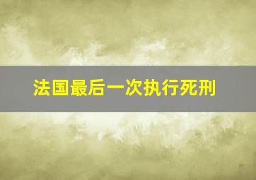 法国最后一次执行死刑