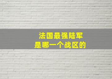 法国最强陆军是哪一个战区的