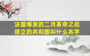 法国爆发的二月革命之后建立的共和国叫什么名字