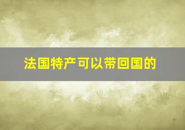 法国特产可以带回国的