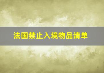 法国禁止入境物品清单