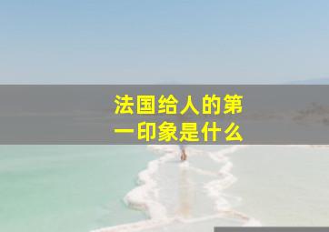 法国给人的第一印象是什么