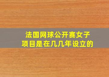 法国网球公开赛女子项目是在几几年设立的