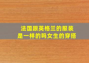 法国跟英格兰的服装是一样的吗女生的穿搭