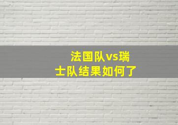 法国队vs瑞士队结果如何了