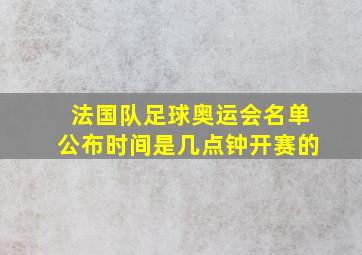 法国队足球奥运会名单公布时间是几点钟开赛的