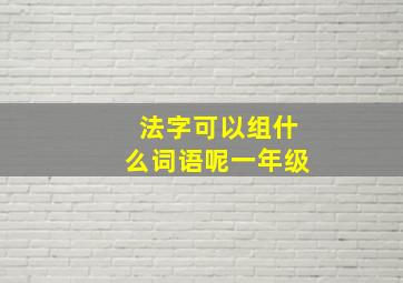 法字可以组什么词语呢一年级