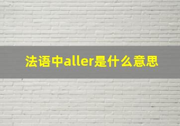 法语中aller是什么意思