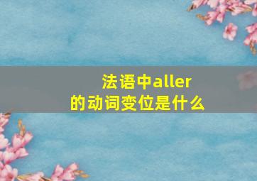 法语中aller的动词变位是什么