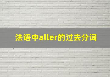 法语中aller的过去分词