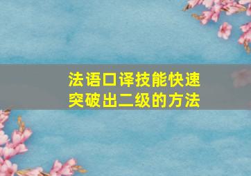 法语口译技能快速突破出二级的方法