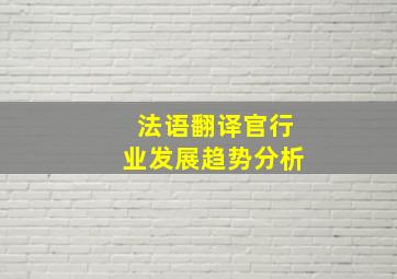 法语翻译官行业发展趋势分析