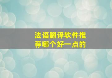 法语翻译软件推荐哪个好一点的