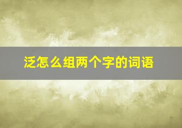 泛怎么组两个字的词语