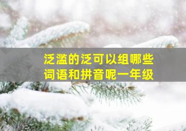 泛滥的泛可以组哪些词语和拼音呢一年级