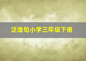 泛造句小学三年级下册