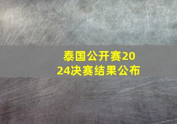 泰国公开赛2024决赛结果公布