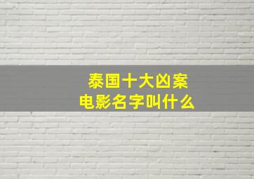 泰国十大凶案电影名字叫什么