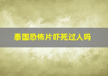 泰国恐怖片吓死过人吗