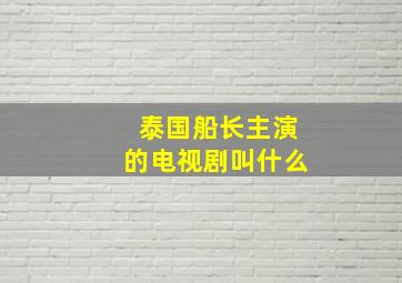 泰国船长主演的电视剧叫什么