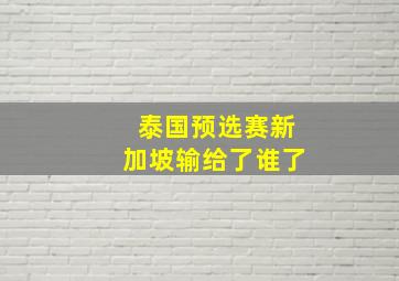 泰国预选赛新加坡输给了谁了