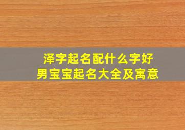 泽字起名配什么字好男宝宝起名大全及寓意