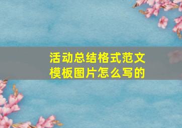 活动总结格式范文模板图片怎么写的