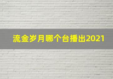 流金岁月哪个台播出2021