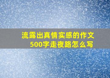 流露出真情实感的作文500字走夜路怎么写