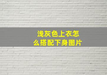 浅灰色上衣怎么搭配下身图片