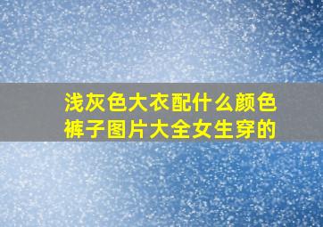 浅灰色大衣配什么颜色裤子图片大全女生穿的