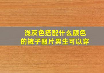 浅灰色搭配什么颜色的裤子图片男生可以穿