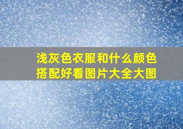 浅灰色衣服和什么颜色搭配好看图片大全大图