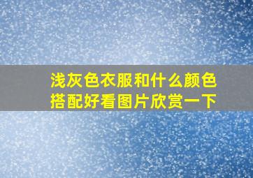 浅灰色衣服和什么颜色搭配好看图片欣赏一下