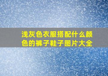 浅灰色衣服搭配什么颜色的裤子鞋子图片大全