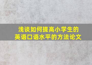 浅谈如何提高小学生的英语口语水平的方法论文