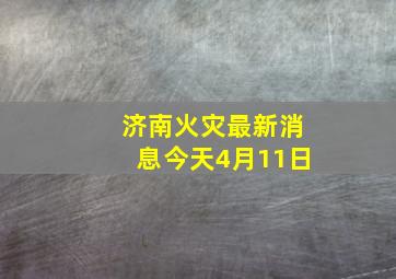 济南火灾最新消息今天4月11日