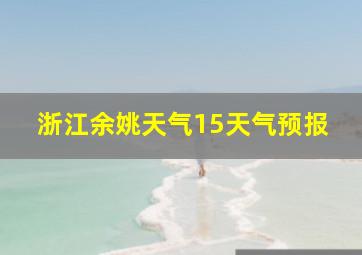 浙江余姚天气15天气预报