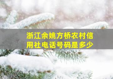 浙江余姚方桥农村信用社电话号码是多少