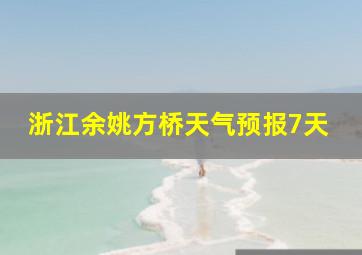 浙江余姚方桥天气预报7天