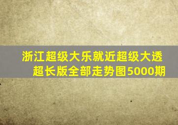 浙江超级大乐就近超级大透超长版全部走势图5000期